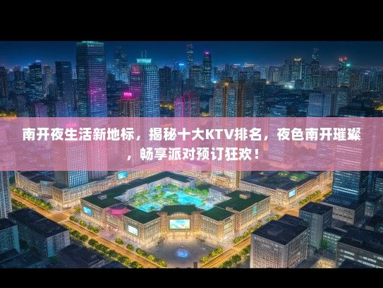 南开夜生活新地标，揭秘十大KTV排名，夜色南开璀璨，畅享派对预订狂欢！